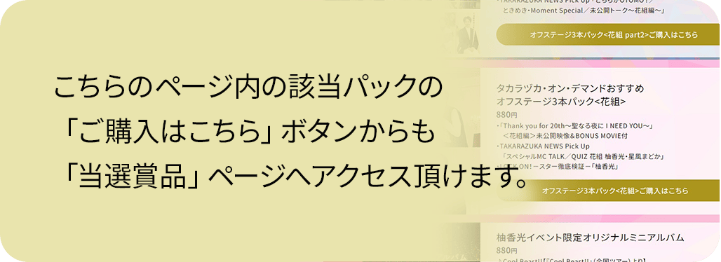 こちらのページ内の該当パックの「ご購入はこちら」ボタンからも「当選賞品」ページへアクセス頂けます。