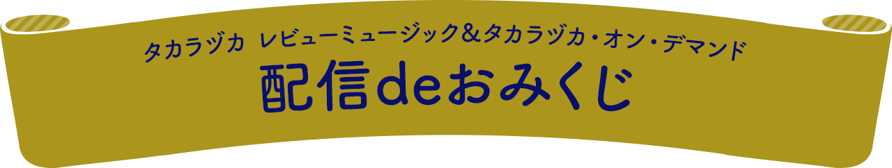 タカラヅカ レビューミュージック＆タカラヅカ・オン・デマンド 配信deおみくじ