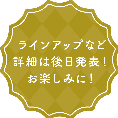 ラインアップなど詳細は後日発表！お楽しみに！
