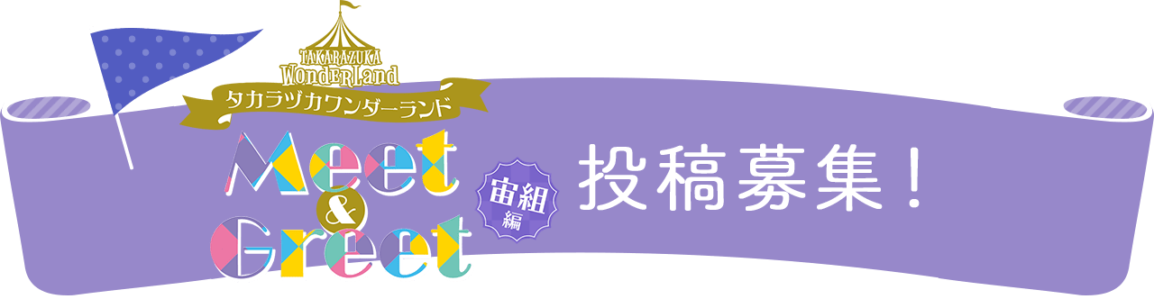 タカラヅカワンダーランド　Meet & Greet ～宙組編～投稿募集！