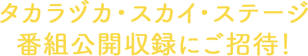 タカラヅカ・スカイ・ステージ 番組公開収録にご招待！