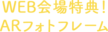 WEB会場特典！ARフォトフレーム