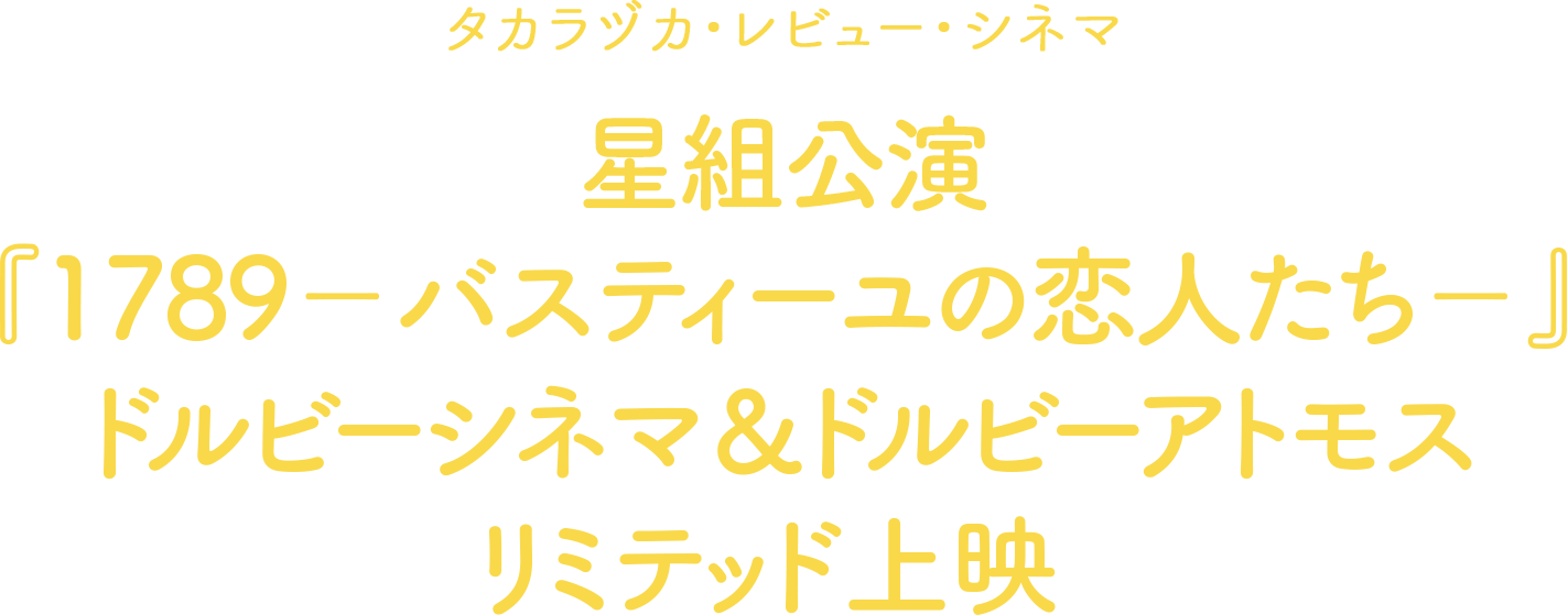 タカラヅカ・レビュー・シネマ 星組公演『1789－バスティーユの恋人たち－』 ドルビーシネマ＆ドルビーアトモス リミテッド上映 