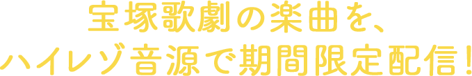 宝塚歌劇の楽曲を、ハイレゾ音源で期間限定配信！