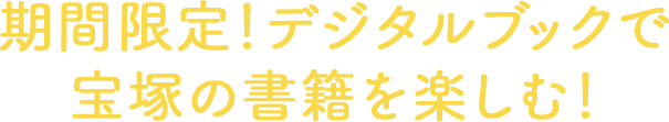 期間限定！デジタルブックで宝塚の書籍を楽しむ！