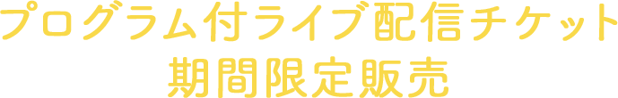 プログラム付ライブ配信チケット期間限定販売